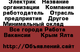 Электрик › Название организации ­ Компания-работодатель › Отрасль предприятия ­ Другое › Минимальный оклад ­ 1 - Все города Работа » Вакансии   . Крым,Ялта